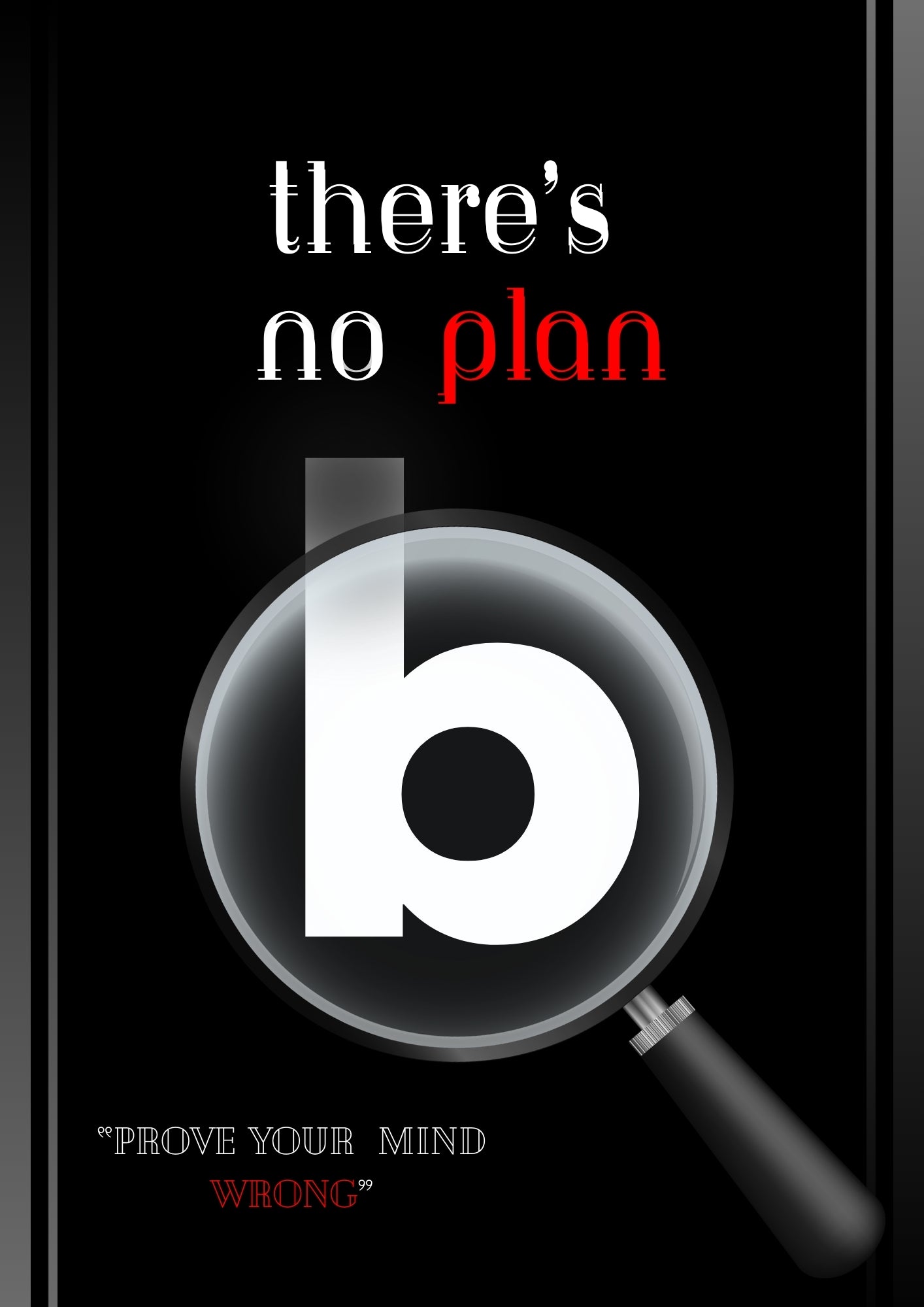 There Is No Plan B: Prove Your Mind Wrong